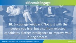 20. Encourage feedback. Not just with the people you hire, but also from rejected candidates. Gather intelligence to improve your hiring process.